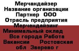 Мерчандайзер › Название организации ­ Партнер, ООО › Отрасль предприятия ­ Мерчендайзинг › Минимальный оклад ­ 1 - Все города Работа » Вакансии   . Ростовская обл.,Зверево г.